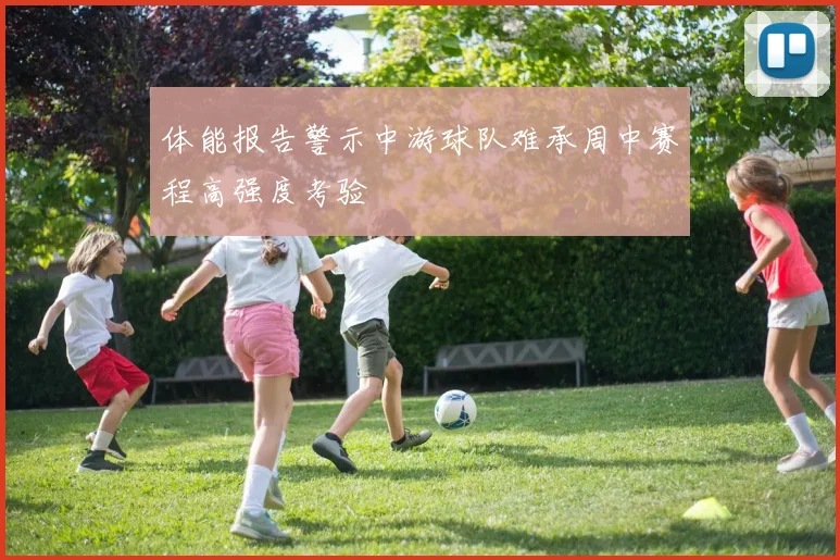 体能报告警示中游球队难承周中赛程高强度考验